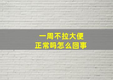 一周不拉大便正常吗怎么回事