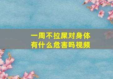 一周不拉屎对身体有什么危害吗视频