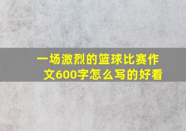 一场激烈的篮球比赛作文600字怎么写的好看