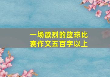 一场激烈的篮球比赛作文五百字以上