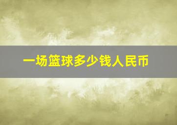 一场篮球多少钱人民币