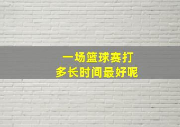 一场篮球赛打多长时间最好呢