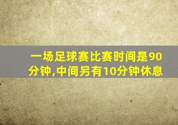 一场足球赛比赛时间是90分钟,中间另有10分钟休息