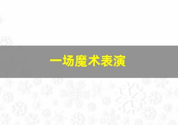 一场魔术表演