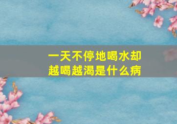 一天不停地喝水却越喝越渴是什么病