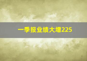 一季报业绩大增225