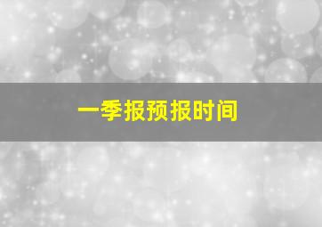 一季报预报时间