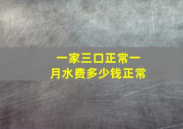 一家三口正常一月水费多少钱正常