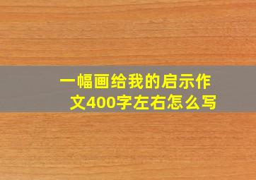 一幅画给我的启示作文400字左右怎么写