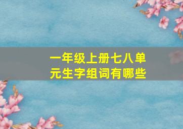 一年级上册七八单元生字组词有哪些