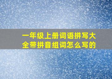 一年级上册词语拼写大全带拼音组词怎么写的