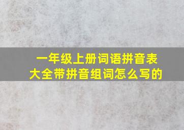 一年级上册词语拼音表大全带拼音组词怎么写的