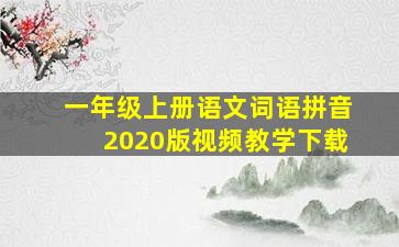 一年级上册语文词语拼音2020版视频教学下载