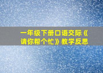 一年级下册口语交际《请你帮个忙》教学反思