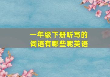 一年级下册听写的词语有哪些呢英语