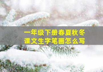 一年级下册春夏秋冬课文生字笔画怎么写