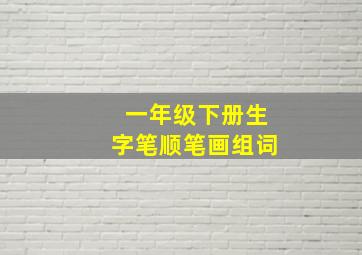 一年级下册生字笔顺笔画组词