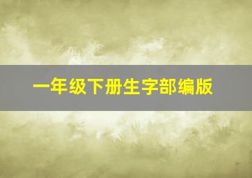 一年级下册生字部编版