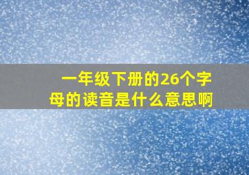 一年级下册的26个字母的读音是什么意思啊