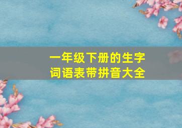 一年级下册的生字词语表带拼音大全