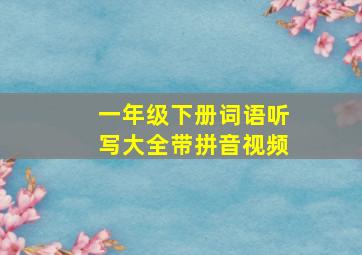 一年级下册词语听写大全带拼音视频