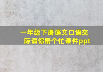 一年级下册语文口语交际请你帮个忙课件ppt