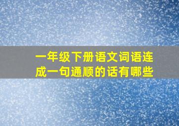 一年级下册语文词语连成一句通顺的话有哪些