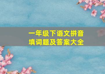 一年级下语文拼音填词题及答案大全