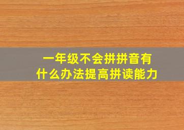 一年级不会拼拼音有什么办法提高拼读能力