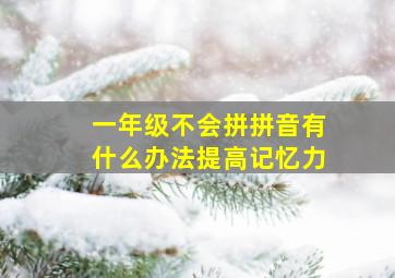 一年级不会拼拼音有什么办法提高记忆力