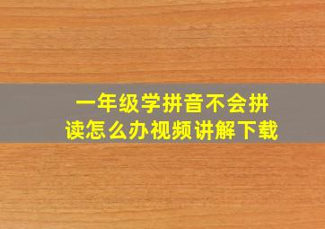 一年级学拼音不会拼读怎么办视频讲解下载