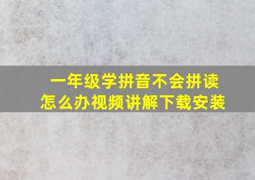 一年级学拼音不会拼读怎么办视频讲解下载安装