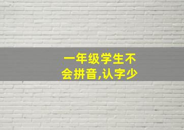 一年级学生不会拼音,认字少