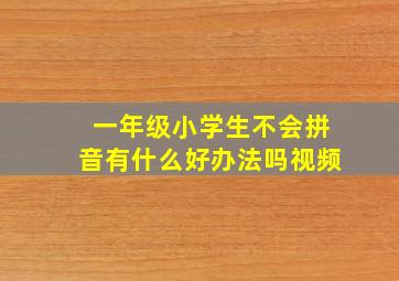 一年级小学生不会拼音有什么好办法吗视频