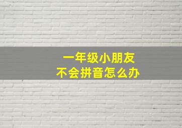 一年级小朋友不会拼音怎么办