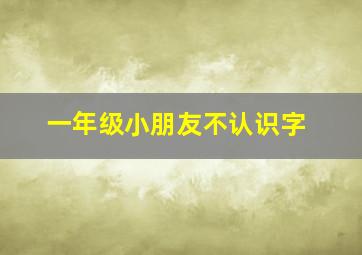 一年级小朋友不认识字