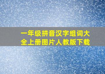 一年级拼音汉字组词大全上册图片人教版下载