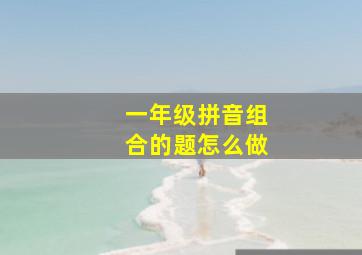 一年级拼音组合的题怎么做