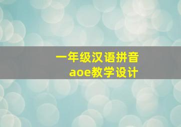 一年级汉语拼音aoe教学设计