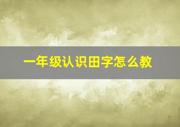 一年级认识田字怎么教