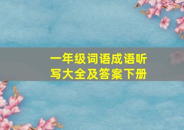 一年级词语成语听写大全及答案下册