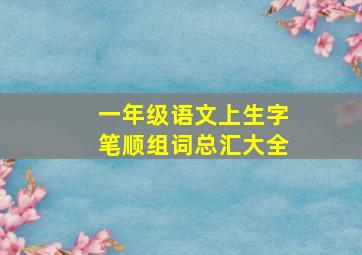 一年级语文上生字笔顺组词总汇大全