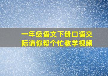 一年级语文下册口语交际请你帮个忙教学视频