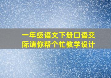 一年级语文下册口语交际请你帮个忙教学设计