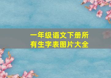 一年级语文下册所有生字表图片大全