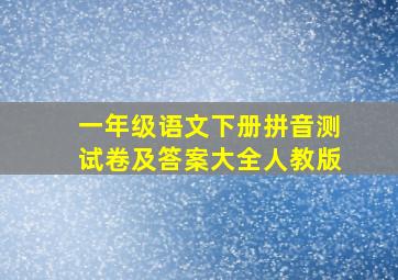 一年级语文下册拼音测试卷及答案大全人教版