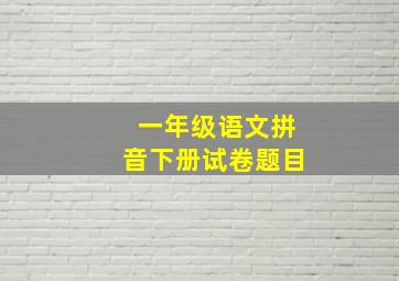 一年级语文拼音下册试卷题目