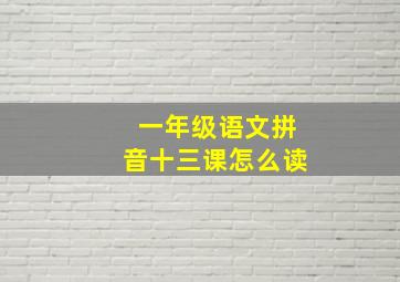 一年级语文拼音十三课怎么读