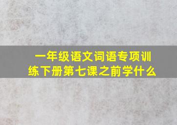 一年级语文词语专项训练下册第七课之前学什么