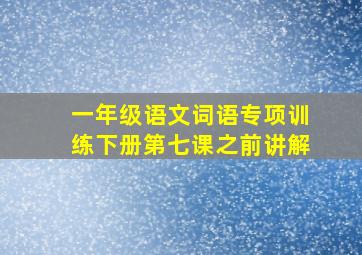 一年级语文词语专项训练下册第七课之前讲解